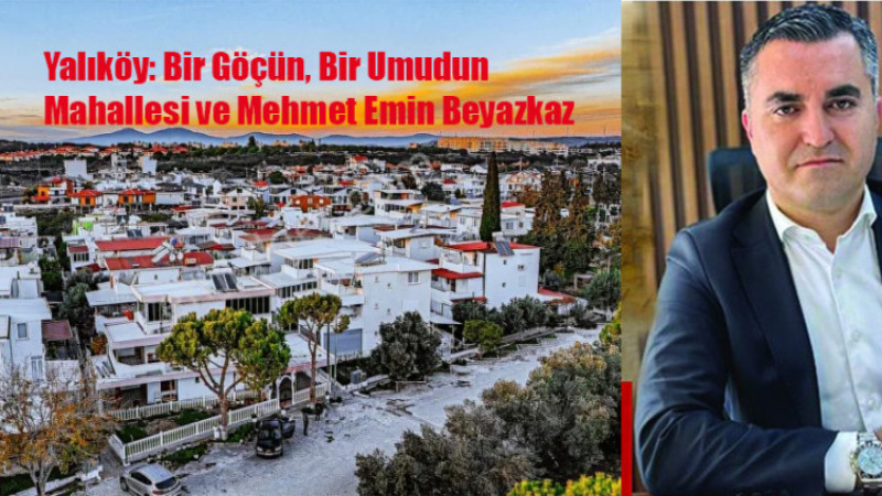 Yalıköy: Bir Göçün, Bir Umudun Mahallesi  Ve Mehmet Emin Beyazkaz