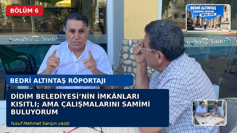 BEDRİ ALTINTAŞ RÖPORTAJI - BÖLÜM 6- BELEDİYENİN İMKÂNLARI KISITLI AMA ÇALIŞMALARINI SAMİMİ BULUYORUM