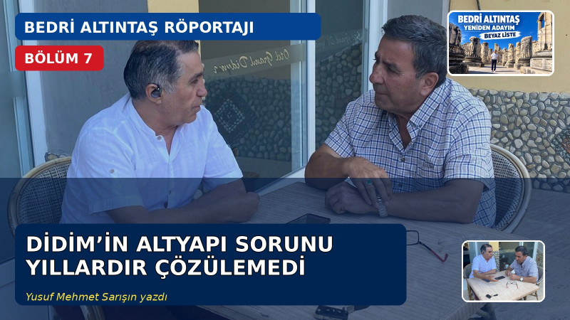 BEDRİ ALTINTAŞ RÖPORTAJI - BÖLÜM 7 - DİDİM’İN ALTYAPI SORUNU YILLARDIR ÇÖZÜLEMEDİ