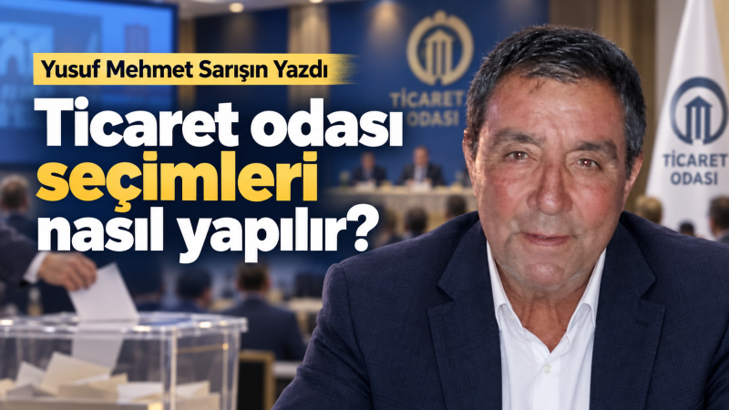 Ticaret odası seçimleri nasıl yapılır? Yusuf Mehmet Sarışın Yazdı